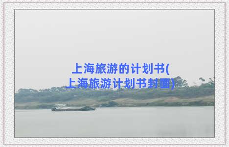 上海旅游的计划书(上海旅游计划书封面)